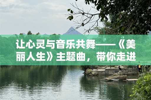 让心灵与音乐共舞——《美丽人生》主题曲，带你走进幸福的旋律