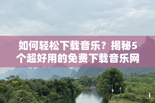 如何轻松下载音乐？揭秘5个超好用的免费下载音乐网站！