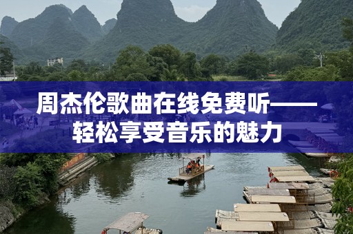 周杰伦歌曲在线免费听——轻松享受音乐的魅力