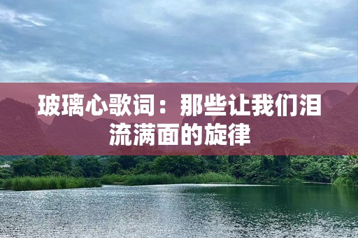 玻璃心歌词：那些让我们泪流满面的旋律