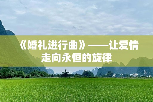 《婚礼进行曲》——让爱情走向永恒的旋律