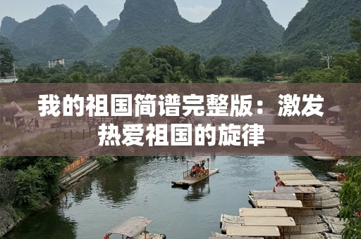 我的祖国简谱完整版：激发热爱祖国的旋律
