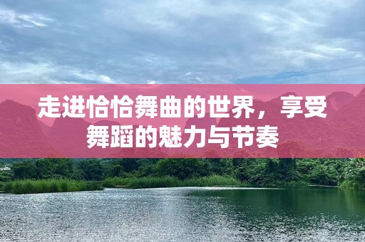 走进恰恰舞曲的世界，享受舞蹈的魅力与节奏