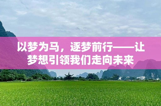 以梦为马，逐梦前行——让梦想引领我们走向未来