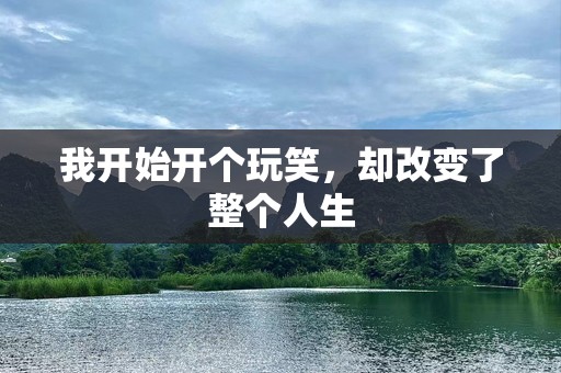 我开始开个玩笑，却改变了整个人生
