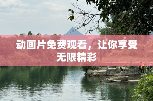 动画片免费观看，让你享受无限精彩