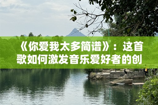 《你爱我太多简谱》：这首歌如何激发音乐爱好者的创作激情？