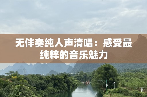 无伴奏纯人声清唱：感受最纯粹的音乐魅力
