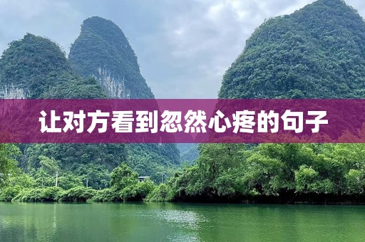 让对方看到忽然心疼的句子