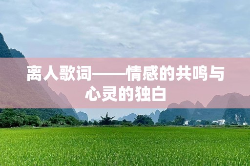 离人歌词——情感的共鸣与心灵的独白