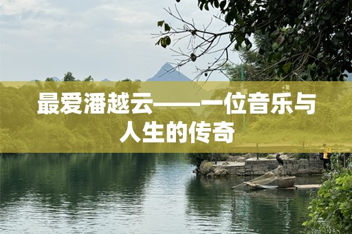 最爱潘越云——一位音乐与人生的传奇
