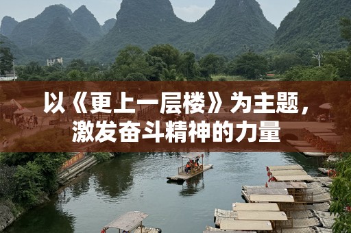 以《更上一层楼》为主题，激发奋斗精神的力量