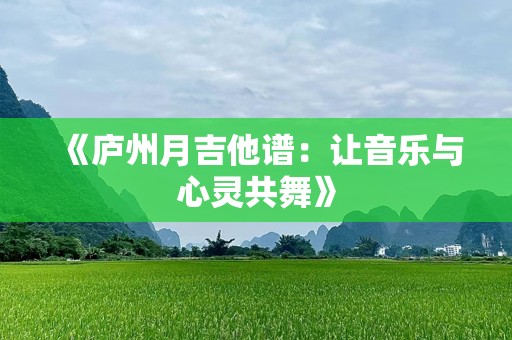 《庐州月吉他谱：让音乐与心灵共舞》