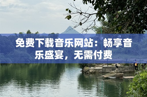 免费下载音乐网站：畅享音乐盛宴，无需付费
