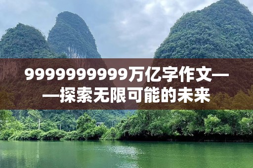 9999999999万亿字作文——探索无限可能的未来