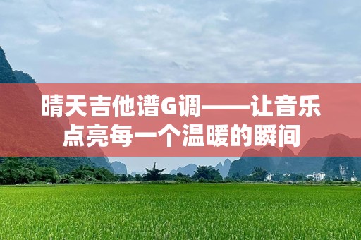 晴天吉他谱G调——让音乐点亮每一个温暖的瞬间