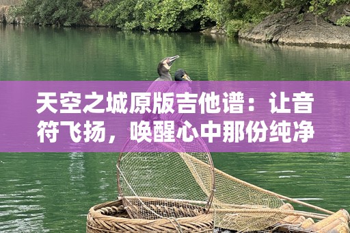 天空之城原版吉他谱：让音符飞扬，唤醒心中那份纯净