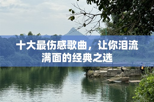 十大最伤感歌曲，让你泪流满面的经典之选