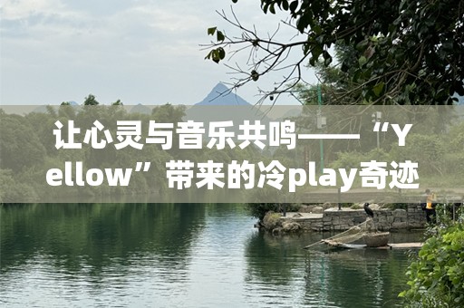 让心灵与音乐共鸣——“Yellow”带来的冷play奇迹
