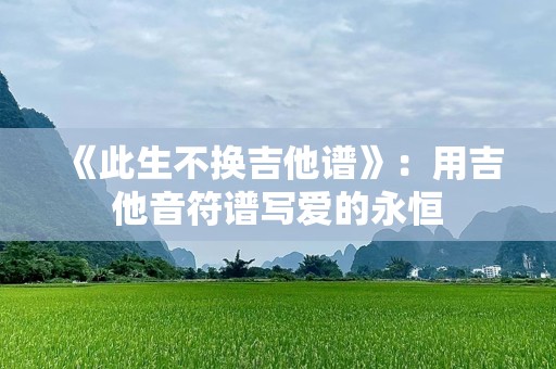 《此生不换吉他谱》：用吉他音符谱写爱的永恒
