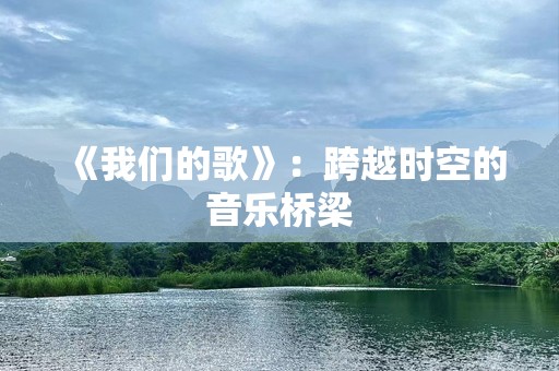 《我们的歌》：跨越时空的音乐桥梁