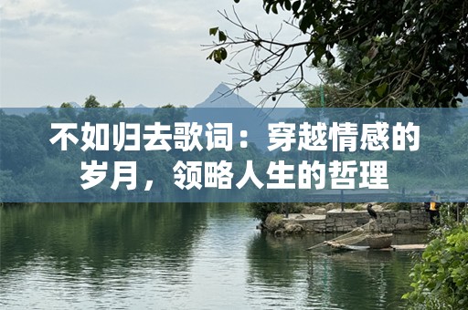 不如归去歌词：穿越情感的岁月，领略人生的哲理