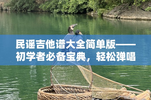 民谣吉他谱大全简单版——初学者必备宝典，轻松弹唱你最爱的歌曲