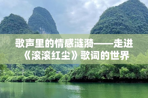 歌声里的情感涟漪——走进《滚滚红尘》歌词的世界