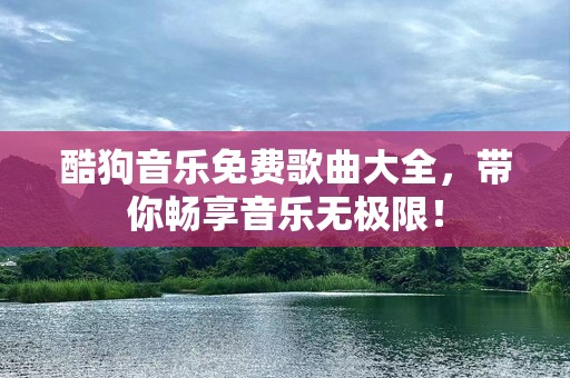酷狗音乐免费歌曲大全，带你畅享音乐无极限！