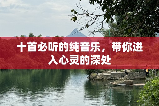 十首必听的纯音乐，带你进入心灵的深处