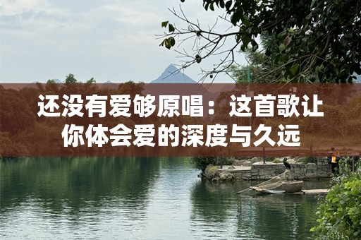 还没有爱够原唱：这首歌让你体会爱的深度与久远