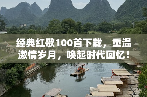 经典红歌100首下载，重温激情岁月，唤起时代回忆！