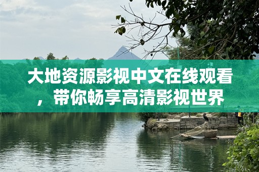 大地资源影视中文在线观看，带你畅享高清影视世界