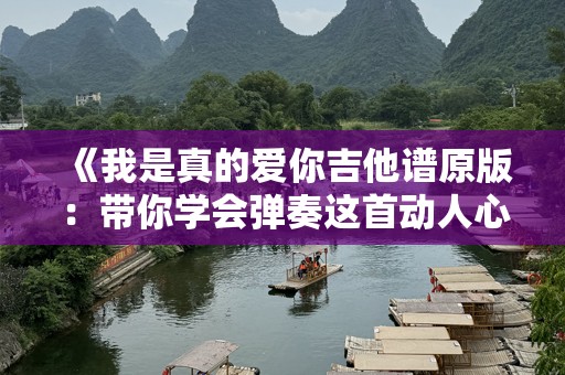 《我是真的爱你吉他谱原版：带你学会弹奏这首动人心弦的情歌》