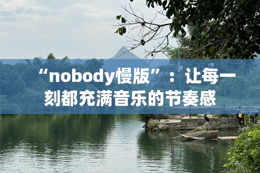 “nobody慢版”：让每一刻都充满音乐的节奏感