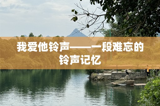 我爱他铃声——一段难忘的铃声记忆