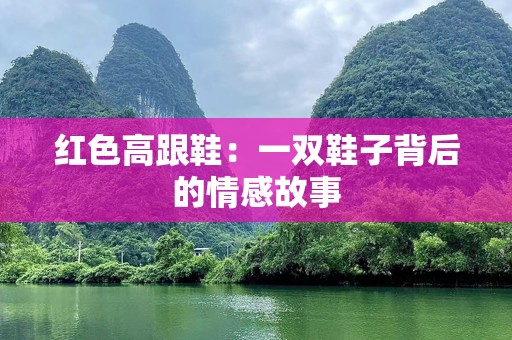 红色高跟鞋：一双鞋子背后的情感故事