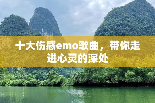 十大伤感emo歌曲，带你走进心灵的深处