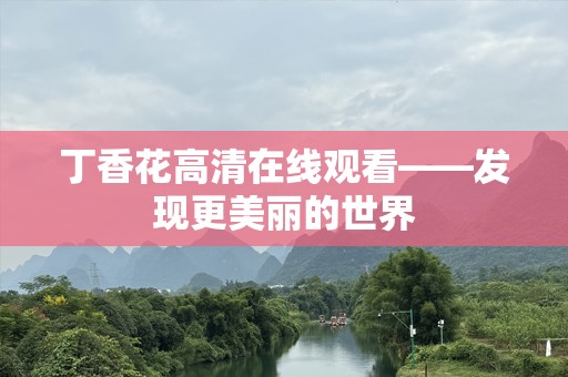 丁香花***观看——发现更美丽的世界