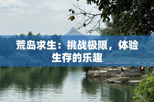 荒岛求生：挑战极限，体验生存的乐趣
