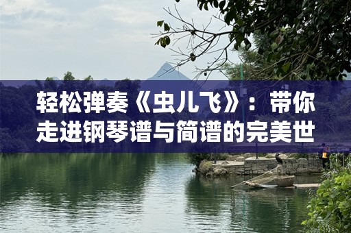 轻松弹奏《虫儿飞》：带你走进钢琴谱与简谱的完美世界
