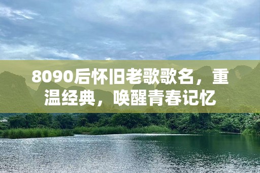 8090后怀旧老歌歌名，重温经典，唤醒青春记忆