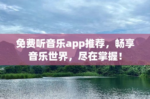 免费听音乐app推荐，畅享音乐世界，尽在掌握！