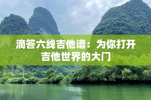 滴答六线吉他谱：为你打开吉他世界的大门