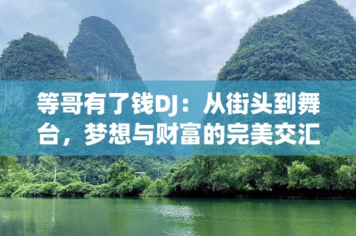等哥有了钱DJ：从街头到舞台，梦想与财富的完美交汇