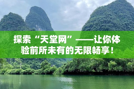 探索“天堂网”——让你体验前所未有的无限畅享！