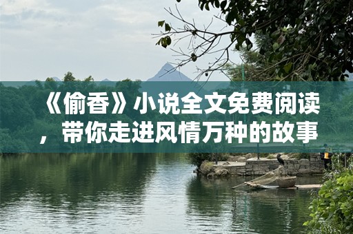 《偷香》小说全文免费阅读，带你走进风情万种的故事世界