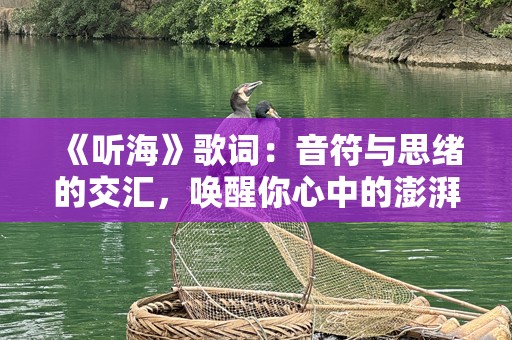 《听海》歌词：音符与思绪的交汇，唤醒你心中的澎湃