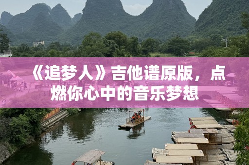《追梦人》吉他谱原版，点燃你心中的音乐梦想