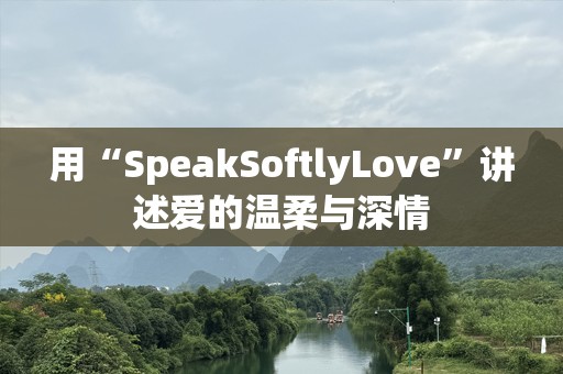 用“SpeakSoftlyLove”讲述爱的温柔与深情